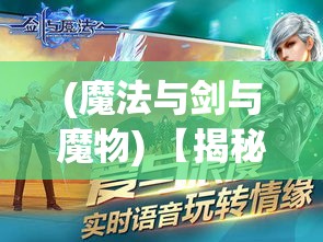 (魔法与剑与魔物) 【揭秘】魔法与剑的融合：探索魔法武士的起源与战斗艺术秘密！如何影响史诗级冒险？